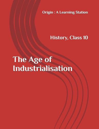 The Age of Industrialisation, Notes Class 10 History NCERT CBSE The Age of Industrialisation, Notes Class 10 History NCERT CBSE von Independently published