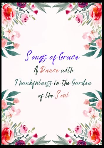 Songs of Grace: A Dance with Thankfulness in the Garden of the Soul von Independently published