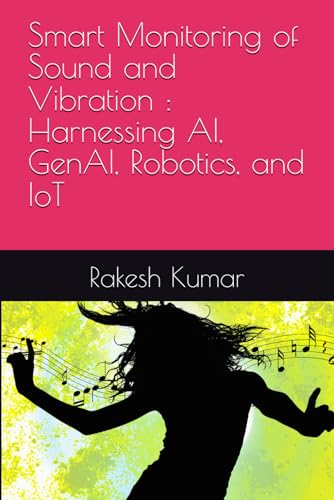 Smart Monitoring of Sound and Vibration : Harnessing AI, GenAI, Robotics, and IoT Smart Monitoring of Sound and Vibration : Harnessing AI, GenAI, Robotics, and IoT von Independently published