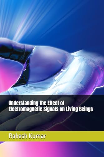 Understanding the Effect of Electromagnetic Signals on Living Beings Understanding the Effect of Electromagnetic Signals on Living Beings von Independently published