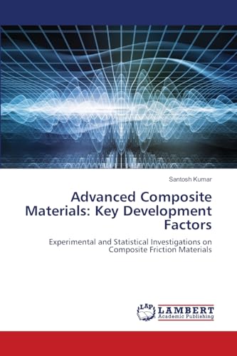 Advanced Composite Materials: Key Development Factors: Experimental and Statistical Investigations on Composite Friction Materials von LAP LAMBERT Academic Publishing