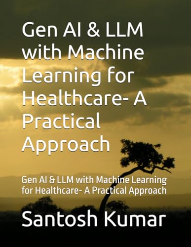 Gen AI & LLM with Machine Learning for Healthcare- A Practical Approach: Gen AI & LLM with Machine Learning for Healthcare- A Practical Approach von Independently published