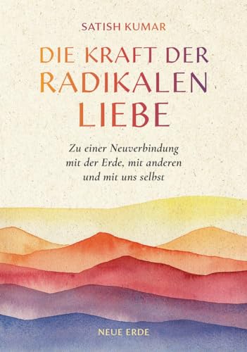 Die Kraft der radikalen Liebe: Zu einer Neuverbindung mit der Erde, mit anderen und mit uns selbst von Neue Erde