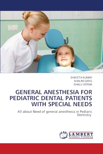 GENERAL ANESTHESIA FOR PEDIATRIC DENTAL PATIENTS WITH SPECIAL NEEDS: All about Need of general anesthesia in Pediaric Dentistry von LAP LAMBERT Academic Publishing