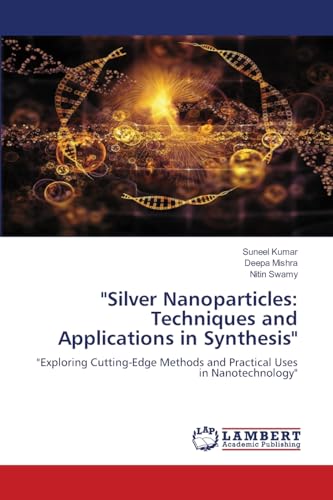 "Silver Nanoparticles: Techniques and Applications in Synthesis": "Exploring Cutting-Edge Methods and Practical Uses in Nanotechnology" von LAP LAMBERT Academic Publishing