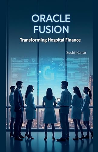 Oracle Fusion: Transforming Hospital Finance von Sushil Kumar