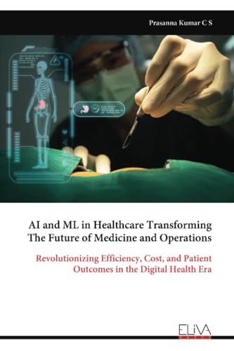 AI and ML in Healthcare Transforming The Future of Medicine and Operations: Revolutionizing Efficiency, Cost, and Patient Outcomes in the Digital Health Era von Eliva Press