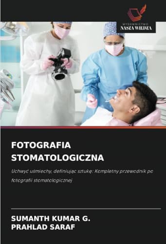 FOTOGRAFIA STOMATOLOGICZNA: Uchwyć uśmiechy, definiując sztukę: Kompletny przewodnik po fotografii stomatologicznej: Uchwy¿ u¿miechy, definiuj¿c ... przewodnik po fotografii stomatologicznej von Wydawnictwo Nasza Wiedza