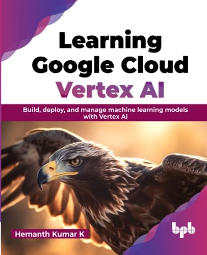 Learning Google Cloud Vertex AI: Build, deploy, and manage machine learning models with Vertex AI (English Edition) von BPB Publications