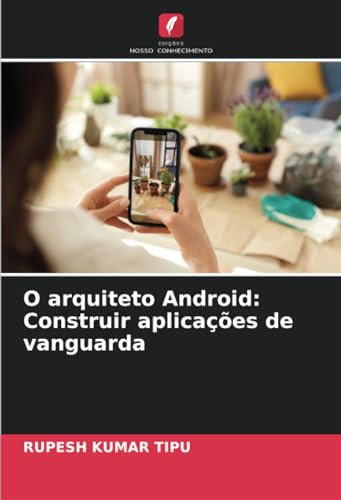 O arquiteto Android: Construir aplicações de vanguarda von Edições Nosso Conhecimento