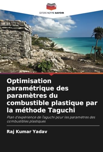Optimisation paramétrique des paramètres du combustible plastique par la méthode Taguchi: Plan d'expérience de Taguchi pour les paramètres des combustibles plastiques von Editions Notre Savoir