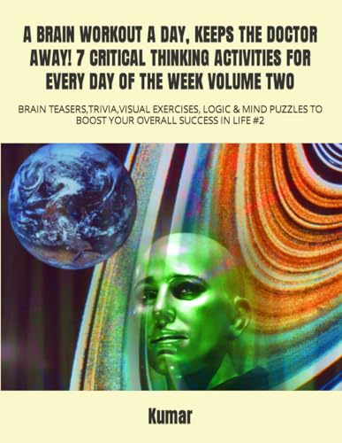 A BRAIN WORKOUT A DAY, KEEPS THE DOCTOR AWAY! 7 CRITICAL THINKING ACTIVITIES FOR EVERY DAY OF THE WEEK VOLUME TWO: BRAIN TEASERS,TRIVIA,VISUAL ... TO BOOST YOUR OVERALL SUCCESS IN LIFE #2 von Independently published
