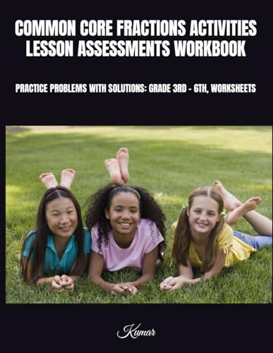 COMMON CORE FRACTIONS ACTIVITIES LESSON ASSESSMENTS WORKBOOK: PRACTICE PROBLEMS WITH SOLUTIONS: GRADE 3RD - 6TH, WORKSHEETS