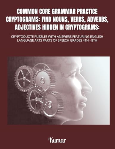 COMMON CORE GRAMMAR PRACTICE CRYPTOGRAMS: FIND NOUNS, VERBS, ADVERBS, ADJECTIVES HIDDEN IN CRYPTOGRAMS:: CRYPTOQUOTE PUZZLES WITH ANSWERS FEATURING ... ARTS PARTS OF SPEECH GRADES 4TH - 8TH von Independently published