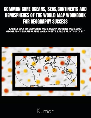 COMMON CORE OCEANS, SEAS, CONTINENTS AND HEMISPHERES OF THE WORLD MAP WORKBOOK FOR GEOGRAPHY SUCCESS: EASIEST WAY TO MEMORIZE MAPS BLANK OUTLINE MAPS ... PAPERS WORKSHEETS, LARGE PRINT 8.5″ X 11″