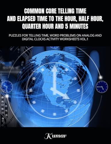 COMMON CORE TELLING TIME AND ELAPSED TIME TO THE HOUR, HALF HOUR, QUARTER HOUR AND 5 MINUTES: PUZZLES FOR TELLING TIME, WORD PROBLEMS ON ANALOG AND DIGITAL CLOCKS ACTIVITY WORKSHEETS VOL.1