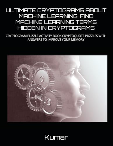 ULTIMATE CRYPTOGRAMS ABOUT MACHINE LEARNING: FIND MACHINE LEARNING TERMS HIDDEN IN CRYPTOGRAMS: CRYPTOGRAM PUZZLE ACTIVITY BOOK CRYPTOQUOTE PUZZLES WITH ANSWERS TO IMPROVE YOUR MEMORY