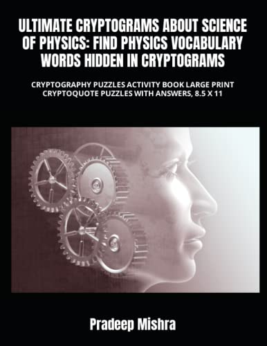 ULTIMATE CRYPTOGRAMS ABOUT SCIENCE OF PHYSICS: FIND PHYSICS VOCABULARY WORDS HIDDEN IN CRYPTOGRAMS: CRYPTOGRAPHY PUZZLES ACTIVITY BOOK LARGE PRINT CRYPTOQUOTE PUZZLES WITH ANSWERS, 8.5 X 11 von Independently published