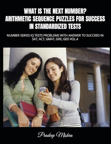 WHAT IS THE NEXT NUMBER? ARITHMETIC SEQUENCE PUZZLES FOR SUCCESS IN STANDARDIZED TESTS: NUMBER SERIES IQ TESTS PROBLEMS WITH ANSWER TO SUCCEED IN SAT, ACT, GMAT, GRE, GED VOL.4 von Independently published