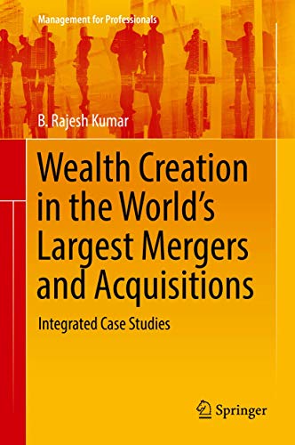 Wealth Creation in the World’s Largest Mergers and Acquisitions: Integrated Case Studies (Management for Professionals)