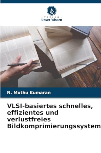 VLSI-basiertes schnelles, effizientes und verlustfreies Bildkomprimierungssystem: DE von Verlag Unser Wissen