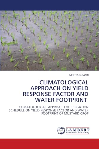 CLIMATOLOGICAL APPROACH ON YIELD RESPONSE FACTOR AND WATER FOOTPRINT: CLIMATOLOGICAL APPROACH OF IRRIGATION SCHEDULE ON YIELD RESPONSE FACTOR AND WATER FOOTPRINT OF MUSTARD CROP von LAP LAMBERT Academic Publishing
