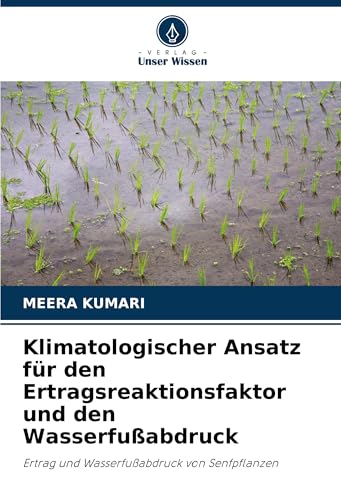 Klimatologischer Ansatz für den Ertragsreaktionsfaktor und den Wasserfußabdruck: Ertrag und Wasserfußabdruck von Senfpflanzen von Verlag Unser Wissen