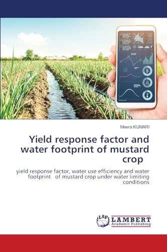 Yield response factor and water footprint of mustard crop: yield response factor, water use efficiency and water footprint of mustard crop under water limiting conditions von LAP LAMBERT Academic Publishing