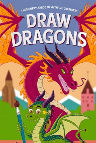 Draw Dragons A Beginner's Guide to Mythical Creatures: Step-by-Step Tutorials and Blank Pages for Aspiring Dragon Artists of All Ages von Independently published