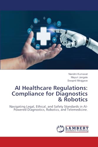 AI Healthcare Regulations: Compliance for Diagnostics & Robotics: Navigating Legal, Ethical, and Safety Standards in AI-Powered Diagnostics, Robotics, and Telemedicine. von LAP LAMBERT Academic Publishing