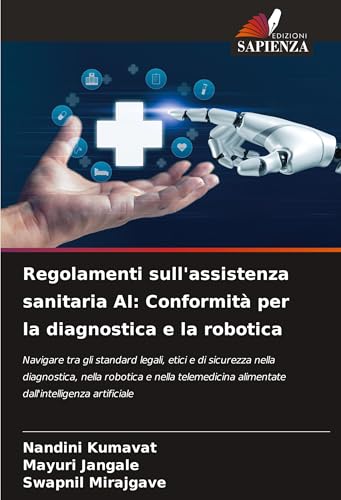 Regolamenti sull'assistenza sanitaria AI: Conformità per la diagnostica e la robotica: Navigare tra gli standard legali, etici e di sicurezza nella ... alimentate dall'intelligenza artificiale von VDM Verlag