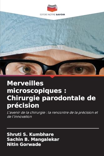 Merveilles microscopiques : Chirurgie parodontale de précision: L'avenir de la chirurgie : la rencontre de la précision et de l'innovation von Editions Notre Savoir