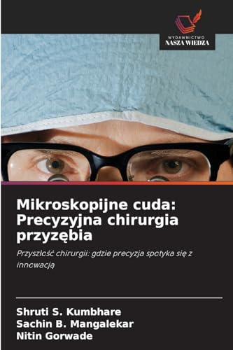 Mikroskopijne cuda: Precyzyjna chirurgia przyzębia: Przyszłość chirurgii: gdzie precyzja spotyka się z innowacją: Przyszlosc chirurgii: gdzie precyzja spotyka sie z innowacja von Wydawnictwo Nasza Wiedza