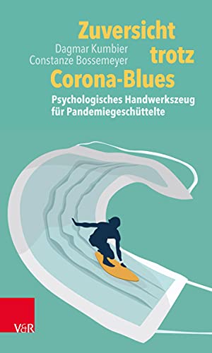 Zuversicht trotz Corona-Blues: Psychologisches Handwerkszeug für Pandemiegeschüttelte Zuversicht trotz Corona-Blues: Psychologisches Handwerkszeug für Pandemiegeschüttelte