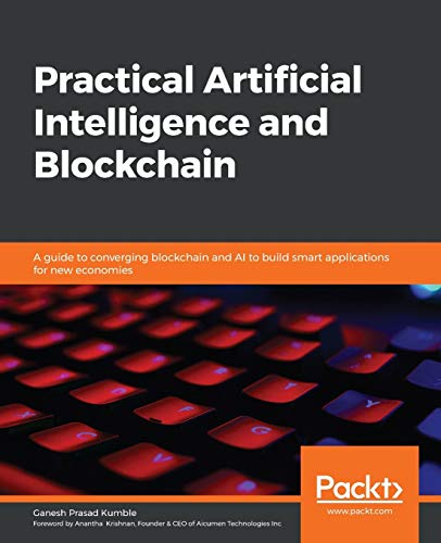 Practical Artificial Intelligence and Blockchain: A guide to converging blockchain and AI to build smart applications for new economies von Packt Publishing