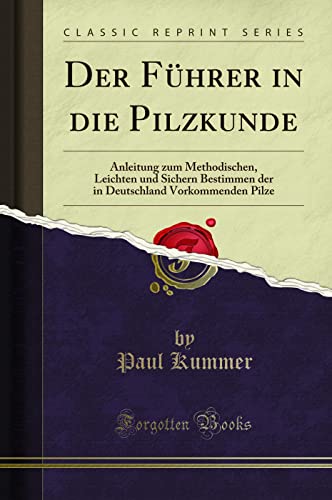 Der Führer in die Pilzkunde: Anleitung zum Methodischen, Leichten und Sichern Bestimmen der in Deutschland Vorkommenden Pilze (Classic Reprint)