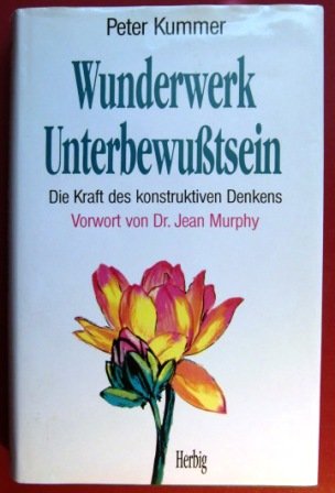 Wunderwerk Unterbewusstsein: Die Kraft des konstruktiven Denkens (Neues Bewusstsein)