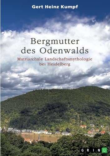 Bergmutter des Odenwalds: Matriarchale Landschaftsmythologie bei Heidelberg von GRIN Verlag