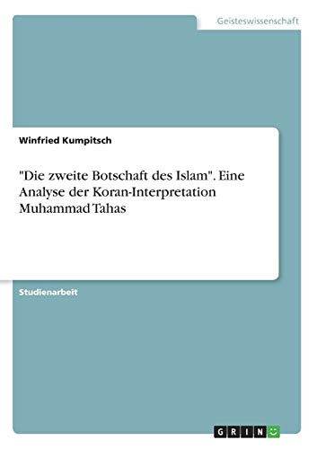 "Die zweite Botschaft des Islam". Eine Analyse der Koran-Interpretation Muhammad Tahas von Grin Verlag