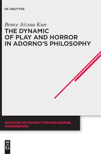 The Dynamic of Play and Horror in Adorno's Philosophy (Deutsche Zeitschrift für Philosophie / Sonderbände, 48) von De Gruyter