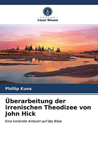 Überarbeitung der irrenischen Theodizee von John Hick: Eine konkrete Antwort auf das Böse von Verlag Unser Wissen