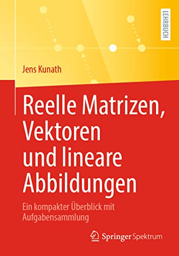 Reelle Matrizen, Vektoren und lineare Abbildungen: Ein kompakter Überblick mit Aufgabensammlung