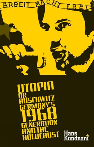 Utopia or Auschwitz: Germany's 1968 Generation and the Holocaust Utopia or Auschwitz: Germany's 1968 Generation and the Holocaust