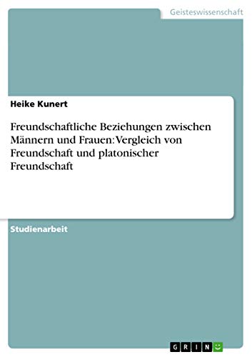 Freundschaftliche Beziehungen zwischen Männern und Frauen: Vergleich von Freundschaft und platonischer Freundschaft Freundschaftliche Beziehungen zwischen Männern und Frauen: Vergleich von Freundschaft und platonischer Freundschaft