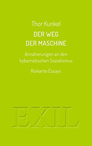 Der Weg der Maschine. Annäherungen an den kybernetischen Sozialismus: Riskante Essays (EXIL)