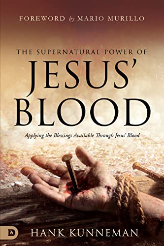 The Supernatural Power of Jesus' Blood: Applying the Blessings Available Through Jesus' Blood