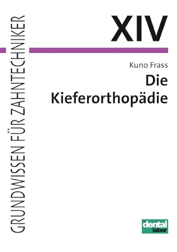 Die Kieferorthopädie: Theorie und Praxis zur Herstellung kieferorthopädischer und funktionskieferorthopädischer Geräte (Grundwissen für Zahntechniker)