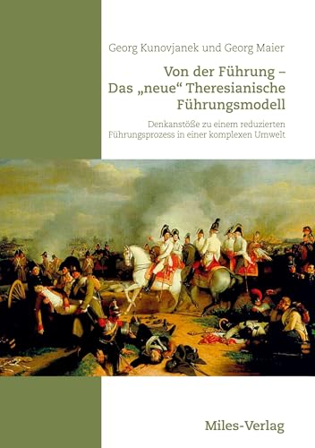 Von der Führung - Das "neue" Theresianische Führungsmodell: Denkanstöße zu einem reduzierten Führungsprozess in einer komplexen Umwelt von Miles-Verlag