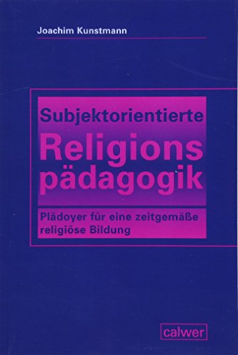 Subjektorientierte Religionspädagogik: Plädoyer für eine zeitgemäße religiöse Bildung