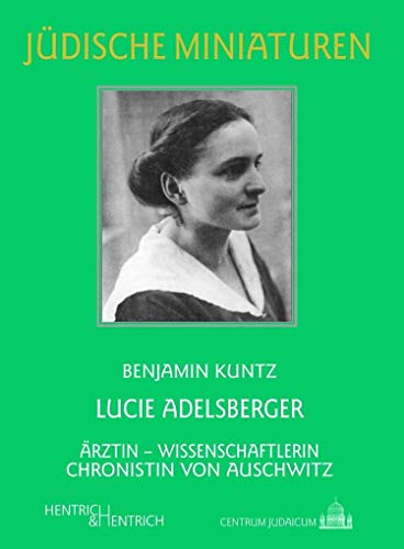 Lucie Adelsberger: Ärztin – Wissenschaftlerin – Chronistin von Auschwitz (Jüdische Miniaturen: Herausgegeben von Hermann Simon)
